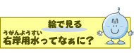 右岸用水（うがんようすい）ってなぁに？